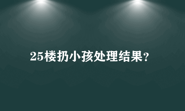 25楼扔小孩处理结果？