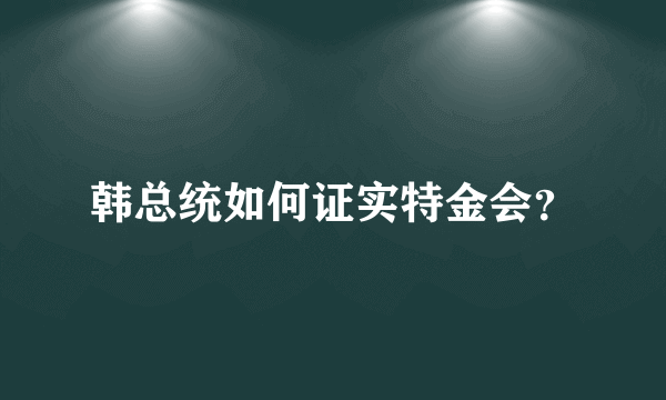 韩总统如何证实特金会？