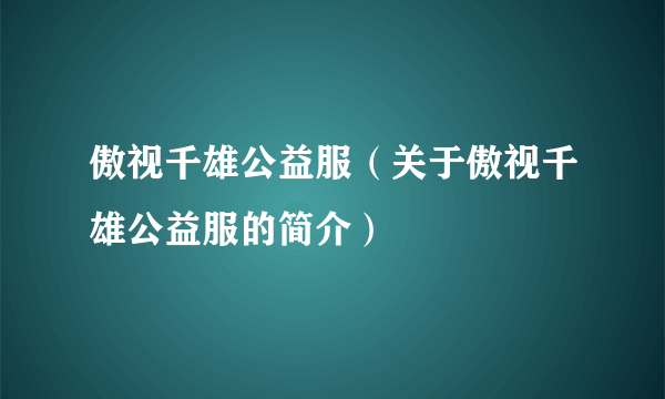 傲视千雄公益服（关于傲视千雄公益服的简介）