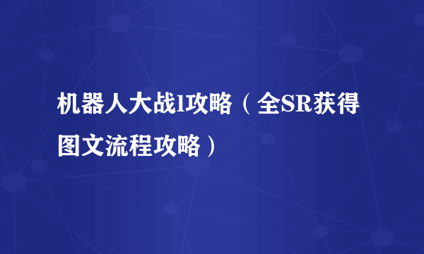 机器人大战l攻略（全SR获得图文流程攻略）