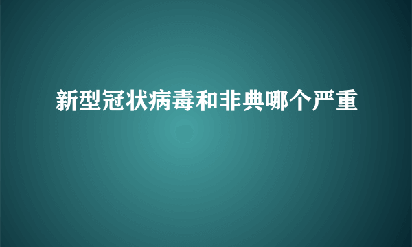 新型冠状病毒和非典哪个严重