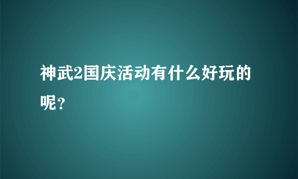 神武2国庆活动有什么好玩的呢？