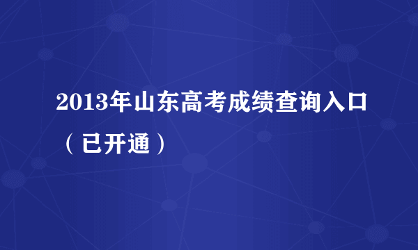 2013年山东高考成绩查询入口（已开通）