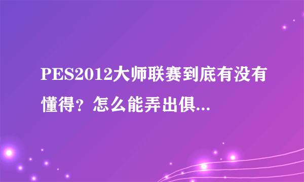 PES2012大师联赛到底有没有懂得？怎么能弄出俱乐部球员来？