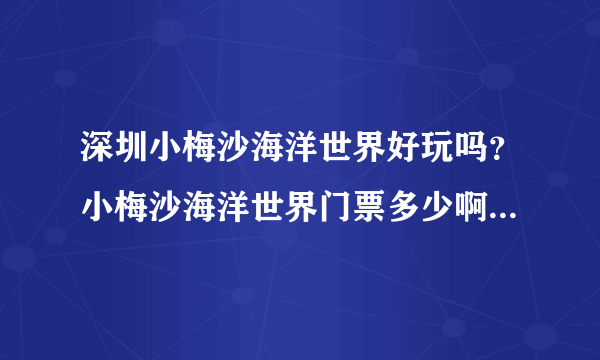 深圳小梅沙海洋世界好玩吗？小梅沙海洋世界门票多少啊？拜托各位了 3Q