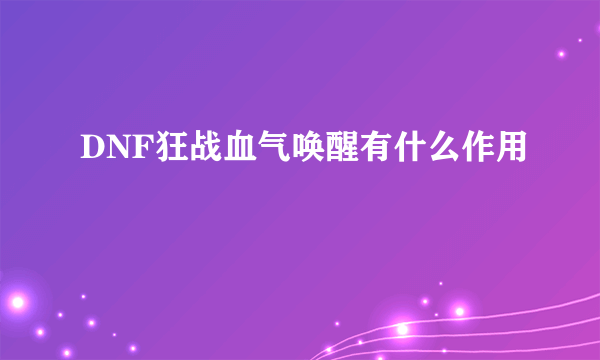 DNF狂战血气唤醒有什么作用