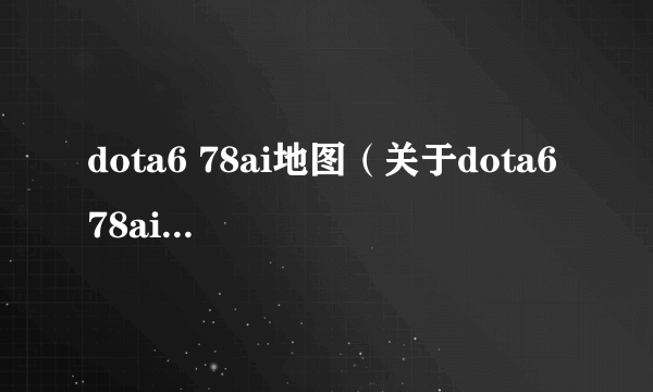 dota6 78ai地图（关于dota6 78ai地图的简介）