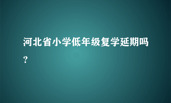 河北省小学低年级复学延期吗？