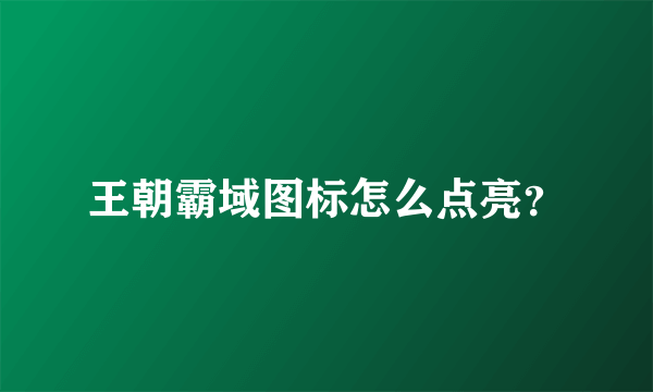 王朝霸域图标怎么点亮？