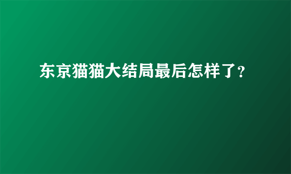 东京猫猫大结局最后怎样了？