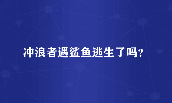 冲浪者遇鲨鱼逃生了吗？