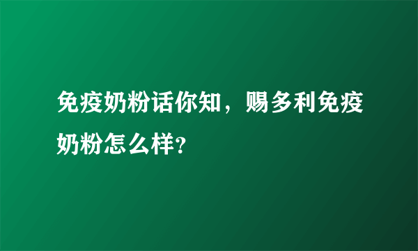 免疫奶粉话你知，赐多利免疫奶粉怎么样？