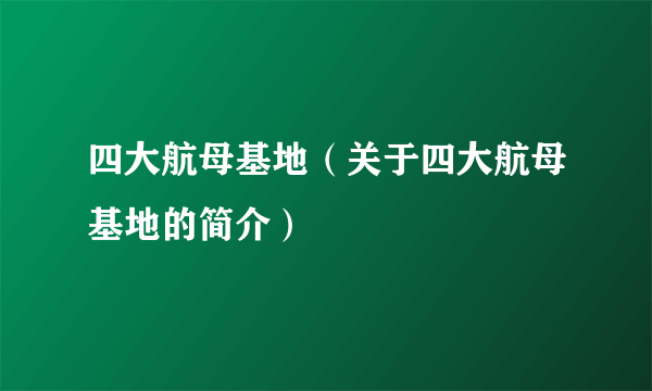 四大航母基地（关于四大航母基地的简介）