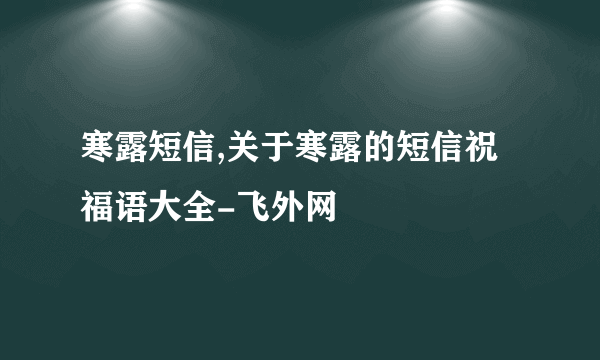 寒露短信,关于寒露的短信祝福语大全-飞外网