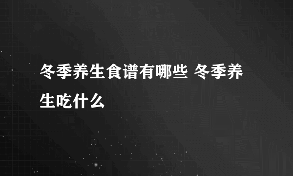 冬季养生食谱有哪些 冬季养生吃什么