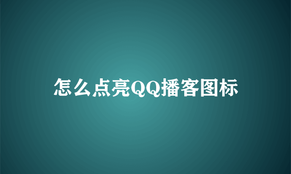 怎么点亮QQ播客图标