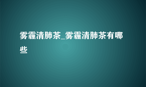 雾霾清肺茶_雾霾清肺茶有哪些