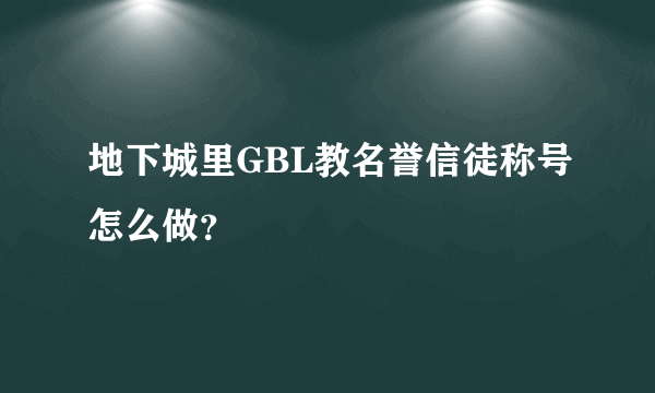 地下城里GBL教名誉信徒称号怎么做？