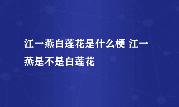 江一燕白莲花是什么梗 江一燕是不是白莲花