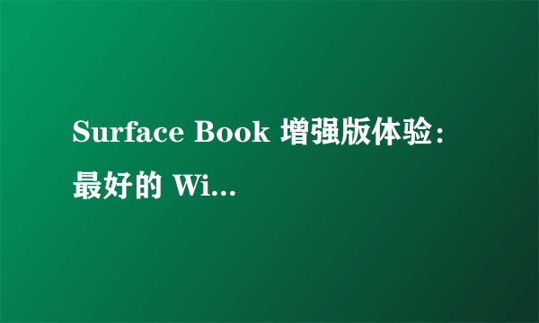 Surface Book 增强版体验：最好的 Windows