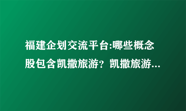 福建企划交流平台:哪些概念股包含凯撒旅游？凯撒旅游所属概念股查询