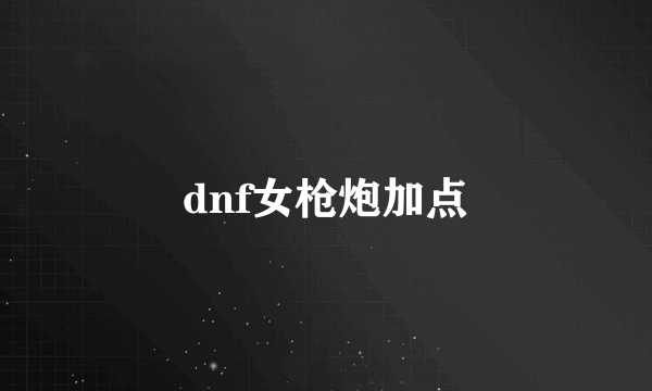 dnf女枪炮加点