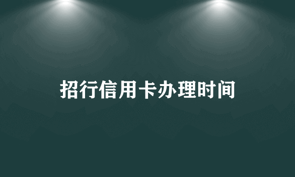 招行信用卡办理时间