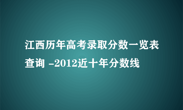 江西历年高考录取分数一览表查询 -2012近十年分数线