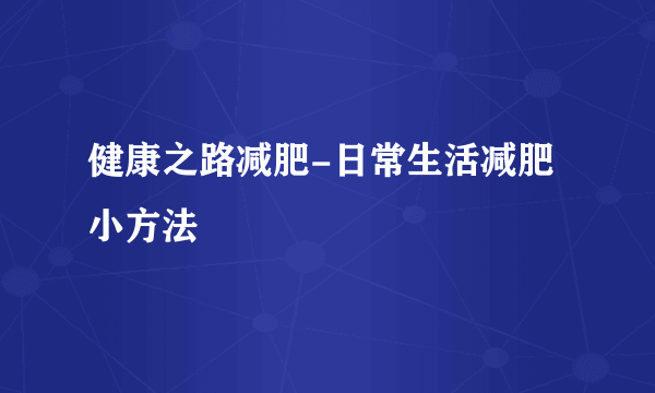 健康之路减肥-日常生活减肥小方法