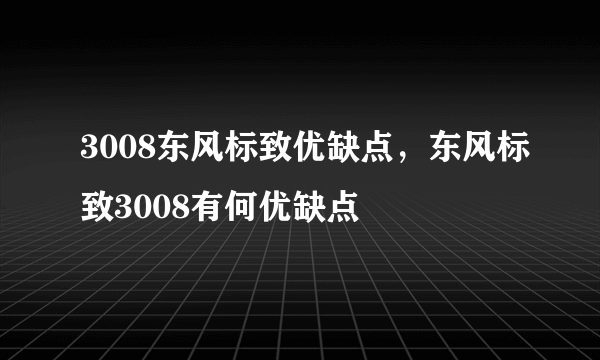 3008东风标致优缺点，东风标致3008有何优缺点