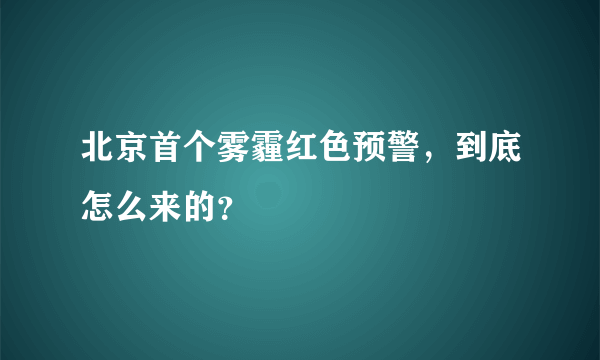 北京首个雾霾红色预警，到底怎么来的？