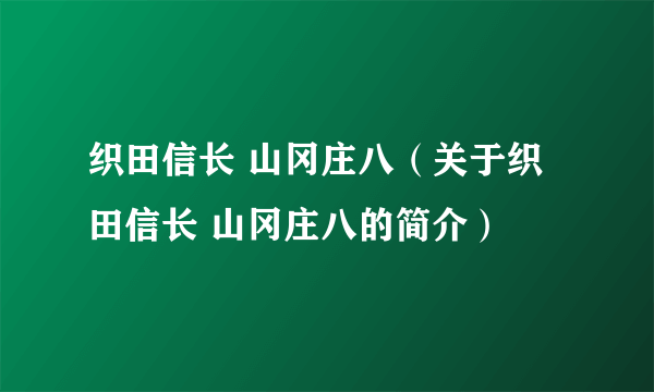 织田信长 山冈庄八（关于织田信长 山冈庄八的简介）