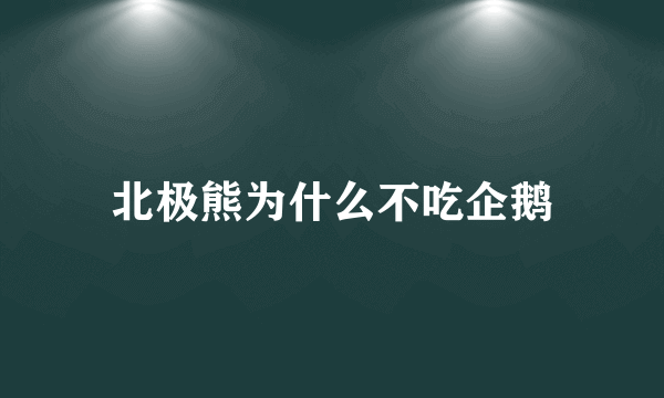 北极熊为什么不吃企鹅