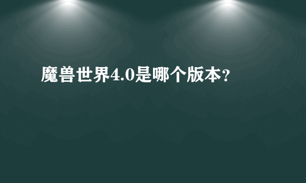 魔兽世界4.0是哪个版本？