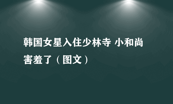 韩国女星入住少林寺 小和尚害羞了（图文）