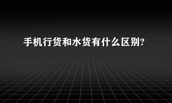 手机行货和水货有什么区别?