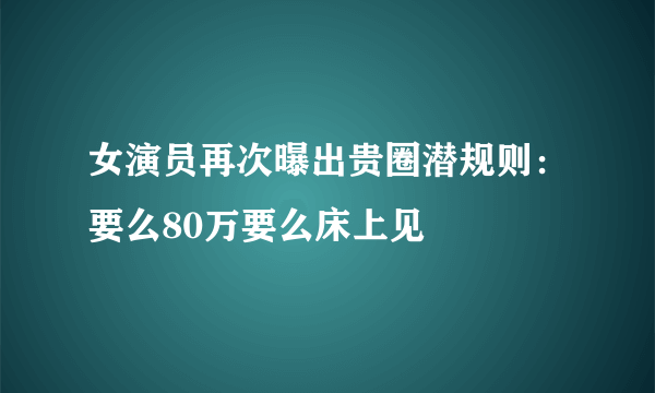 女演员再次曝出贵圈潜规则：要么80万要么床上见