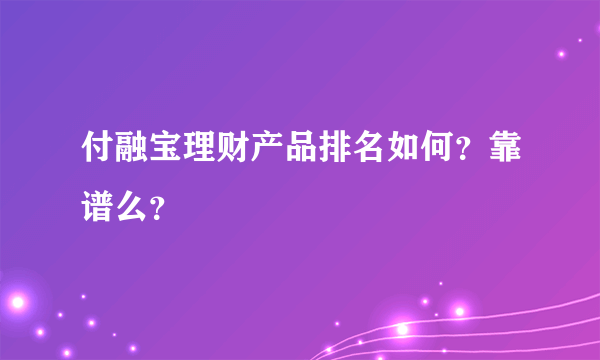 付融宝理财产品排名如何？靠谱么？