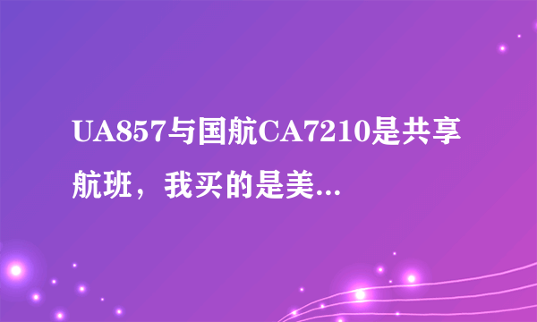 UA857与国航CA7210是共享航班，我买的是美联航UA857，国航CA7210航班飞吗？