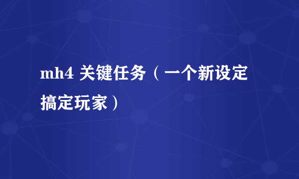 mh4 关键任务（一个新设定搞定玩家）