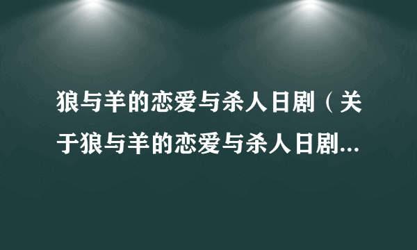 狼与羊的恋爱与杀人日剧（关于狼与羊的恋爱与杀人日剧的简介）