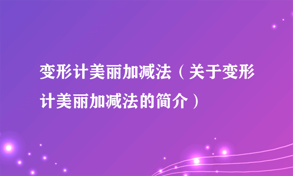 变形计美丽加减法（关于变形计美丽加减法的简介）