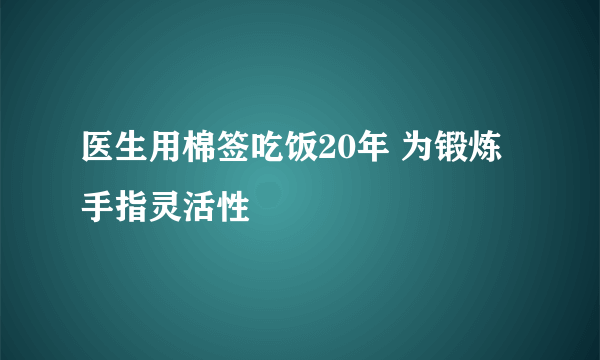 医生用棉签吃饭20年 为锻炼手指灵活性