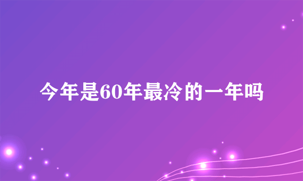 今年是60年最冷的一年吗