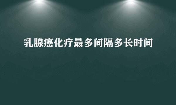 乳腺癌化疗最多间隔多长时间