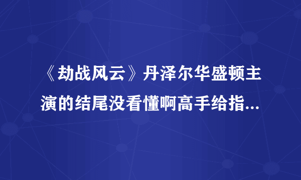 《劫战风云》丹泽尔华盛顿主演的结尾没看懂啊高手给指点下呗？