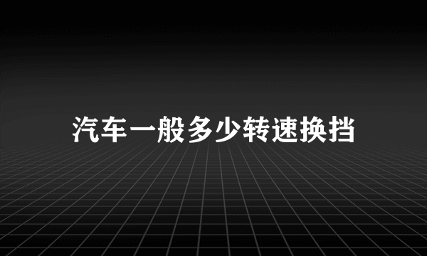 汽车一般多少转速换挡