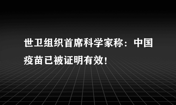 世卫组织首席科学家称：中国疫苗已被证明有效！