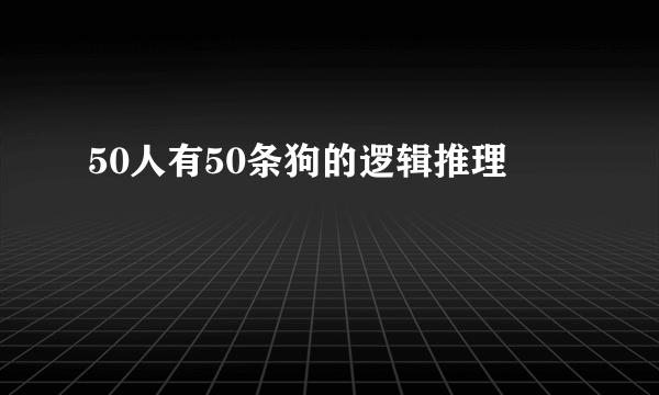 50人有50条狗的逻辑推理