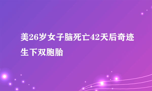 美26岁女子脑死亡42天后奇迹生下双胞胎